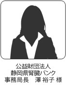 公益財団法人静岡県腎臓バンク事務局長　澤裕子 様